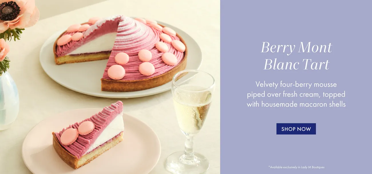 Berry Mont Blanc Tart: Velvety four-berry mousse piped over fresh cream, topped with housemade macaron shells. Shop Now.  * Available exclusively in Lady M Boutiques