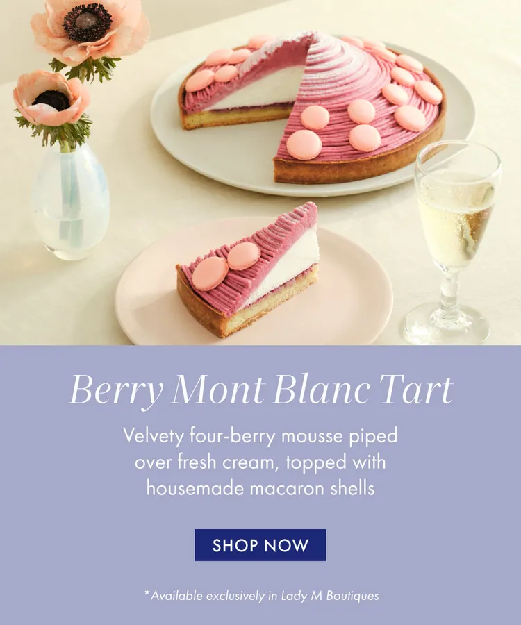 Berry Mont Blanc Tart: Velvety four-berry mousse piped over fresh cream, topped with housemade macaron shells. Shop Now.  * Available exclusively in Lady M Boutiques